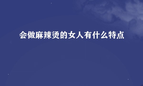 会做麻辣烫的女人有什么特点