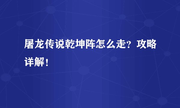 屠龙传说乾坤阵怎么走？攻略详解！