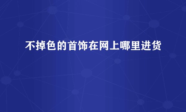 不掉色的首饰在网上哪里进货