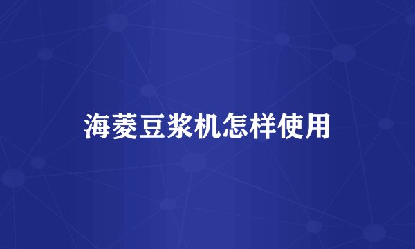 海菱豆浆机怎样使用