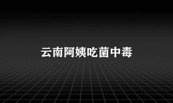 云南阿姨吃菌中毒