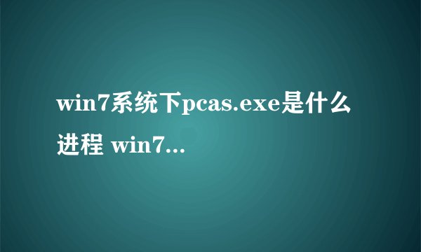 win7系统下pcas.exe是什么进程 win7系统如何关闭pcas.exe进程
