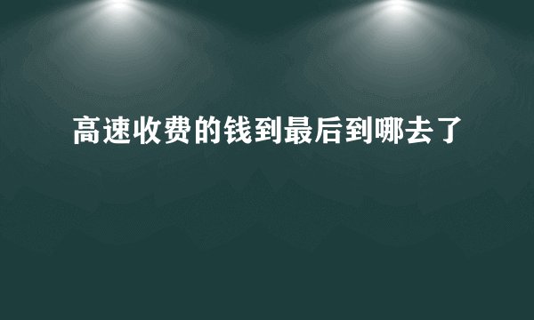 高速收费的钱到最后到哪去了
