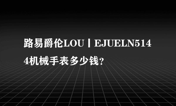 路易爵伦LOU丨EJUELN5144机械手表多少钱？