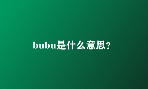 bubu是什么意思？