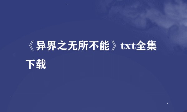 《异界之无所不能》txt全集下载