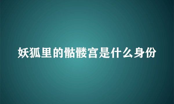 妖狐里的骷髅宫是什么身份
