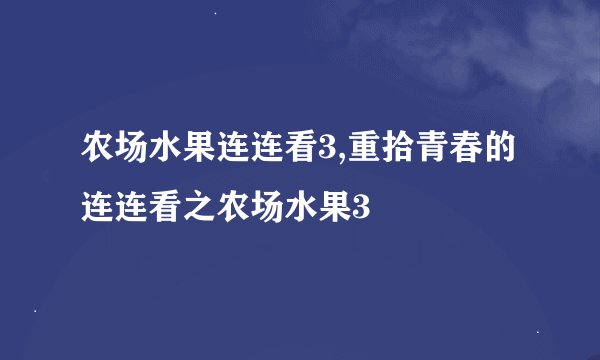农场水果连连看3,重拾青春的连连看之农场水果3