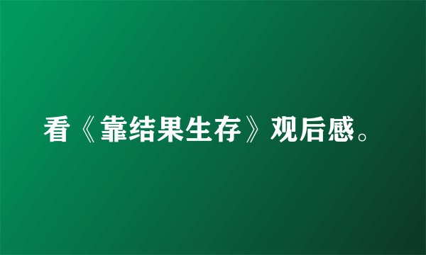 看《靠结果生存》观后感。