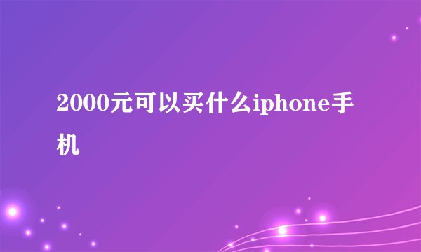 2000元可以买什么iphone手机
