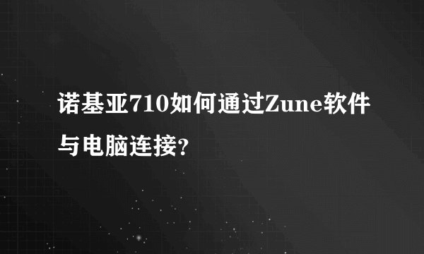 诺基亚710如何通过Zune软件与电脑连接?