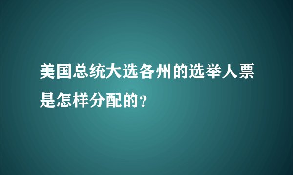 美国总统大选各州的选举人票是怎样分配的？