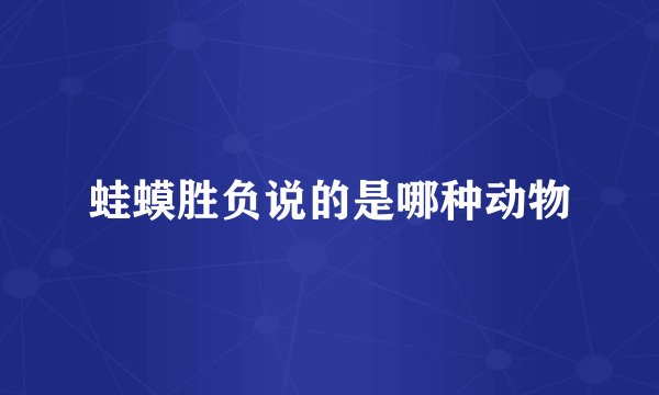 蛙蟆胜负说的是哪种动物