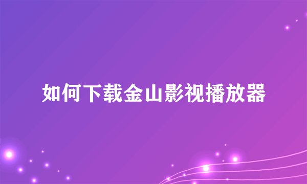 如何下载金山影视播放器
