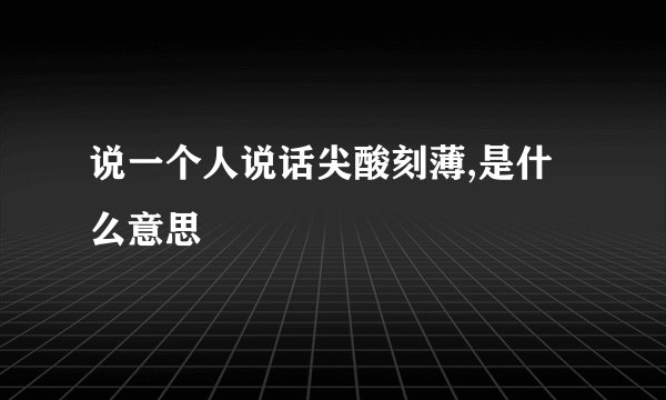 说一个人说话尖酸刻薄,是什么意思