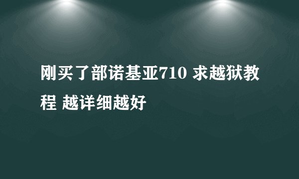 刚买了部诺基亚710 求越狱教程 越详细越好