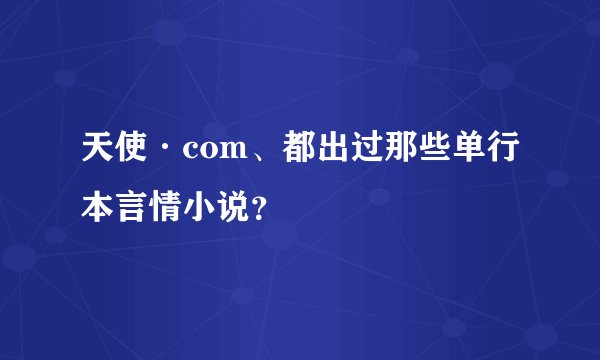 天使·com、都出过那些单行本言情小说？