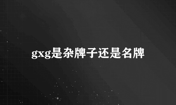 gxg是杂牌子还是名牌