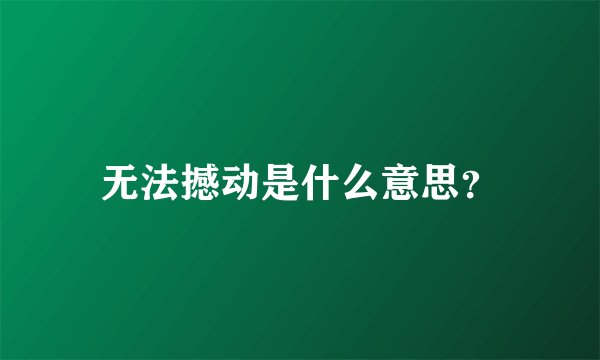 无法撼动是什么意思？