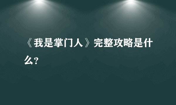 《我是掌门人》完整攻略是什么？