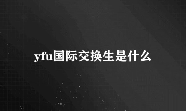 yfu国际交换生是什么