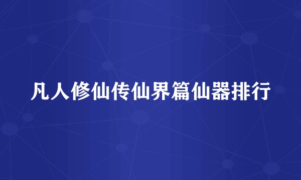凡人修仙传仙界篇仙器排行