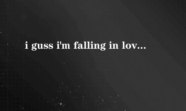 i guss i'm falling in love 是哪首歌里的歌词