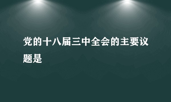 党的十八届三中全会的主要议题是