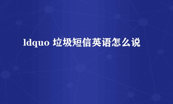 ldquo 垃圾短信英语怎么说