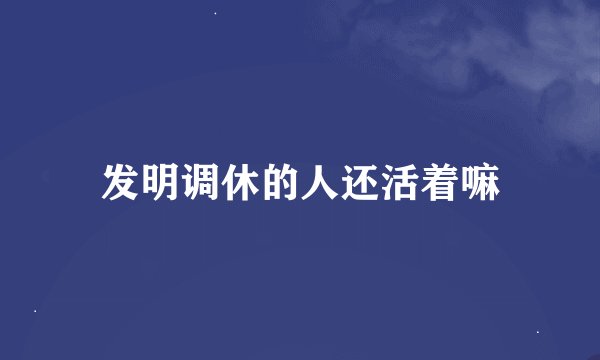 发明调休的人还活着嘛