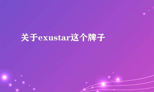 关于exustar这个牌子