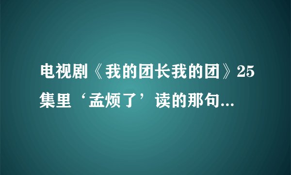 电视剧《我的团长我的团》25集里‘孟烦了’读的那句“花非花梦非梦”那首词出自哪里啊！！！！