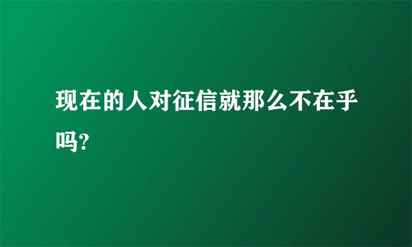 现在的人对征信就那么不在乎吗?