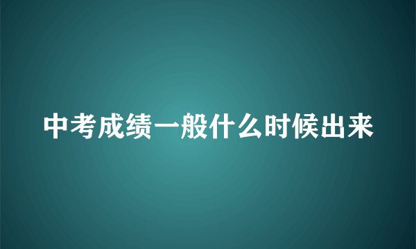 中考成绩一般什么时候出来