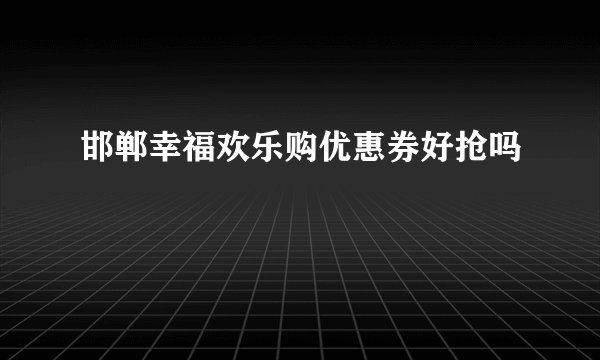 邯郸幸福欢乐购优惠券好抢吗
