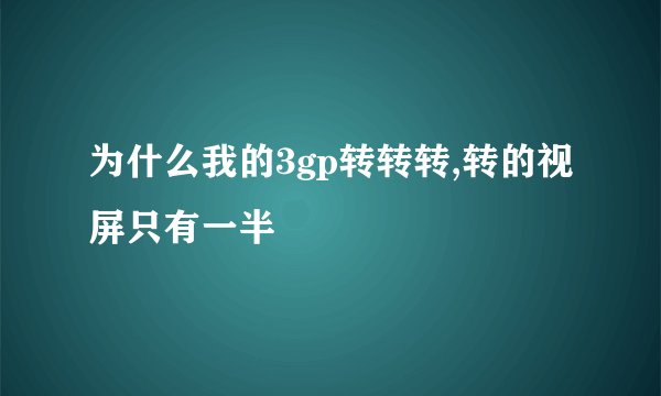 为什么我的3gp转转转,转的视屏只有一半