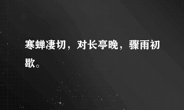 寒蝉凄切，对长亭晚，骤雨初歇。