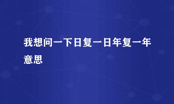我想问一下日复一日年复一年意思
