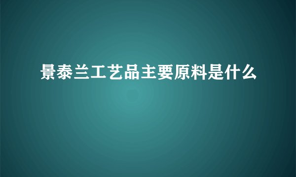 景泰兰工艺品主要原料是什么