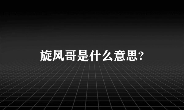 旋风哥是什么意思?
