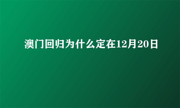 澳门回归为什么定在12月20日