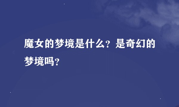 魔女的梦境是什么？是奇幻的梦境吗？