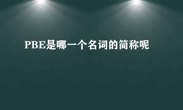 PBE是哪一个名词的简称呢