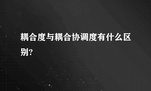 耦合度与耦合协调度有什么区别?