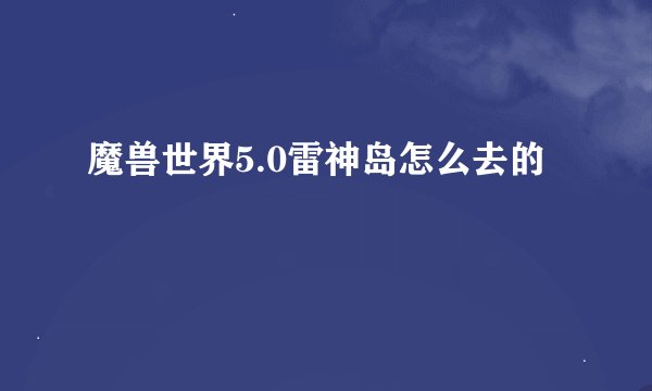 魔兽世界5.0雷神岛怎么去的