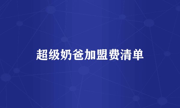 超级奶爸加盟费清单