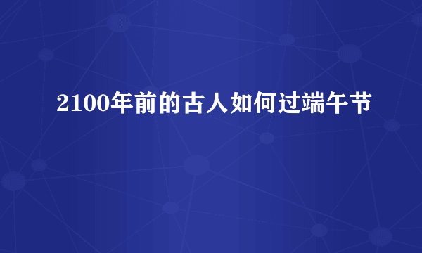 2100年前的古人如何过端午节