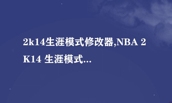 2k14生涯模式修改器,NBA 2K14 生涯模式编辑器 - 定制自己的 NBA 球员