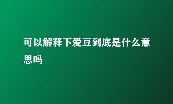 可以解释下爱豆到底是什么意思吗
