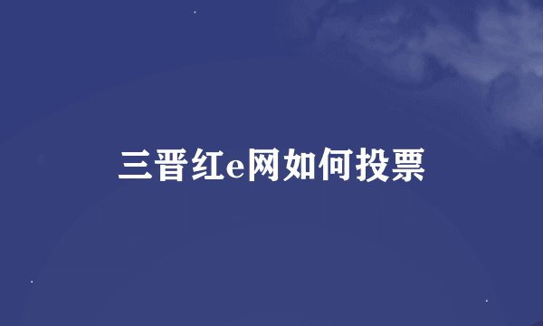 三晋红e网如何投票